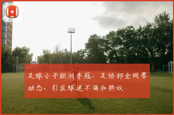 足球小子欧洲夺冠，足协却全网零动态，引发球迷不满和热议