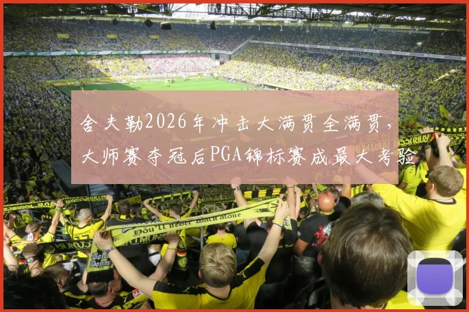 舍夫勒2026年冲击大满贯全满贯，大师赛夺冠后PGA锦标赛成最大考验