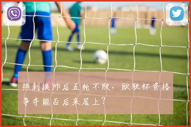 热刺换帅后五轮不败，欧联杯资格争夺能否后来居上？