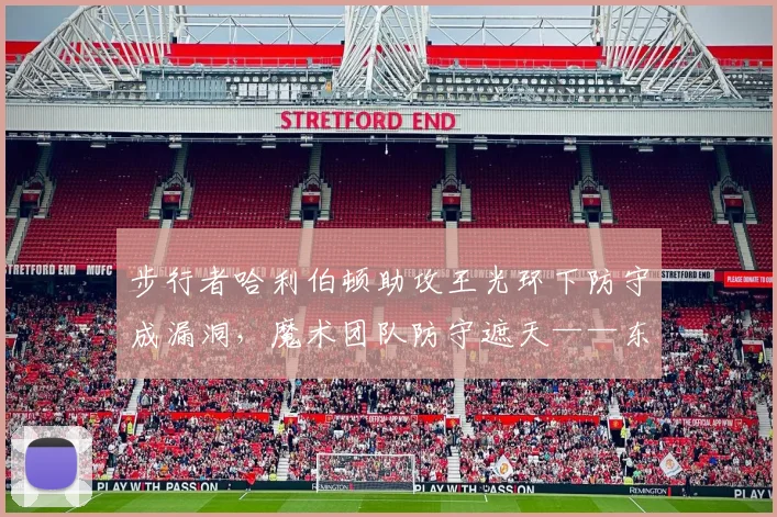 步行者哈利伯顿助攻王光环下防守成漏洞，魔术团队防守遮天——东部黑马谁更全面？