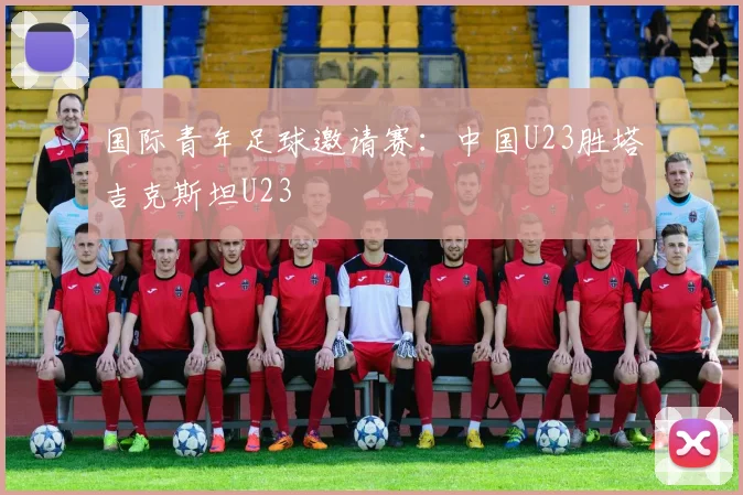 国际青年足球邀请赛：中国U23胜塔吉克斯坦U23